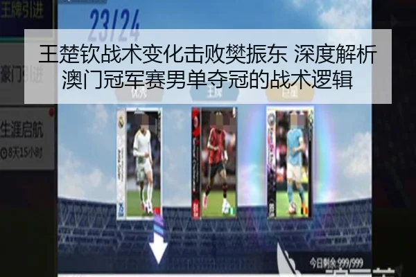 王楚钦战术变化击败樊振东 深度解析澳门冠军赛男单夺冠的战术逻辑