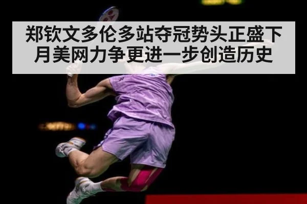 郑钦文多伦多站夺冠势头正盛下月美网力争更进一步创造历史