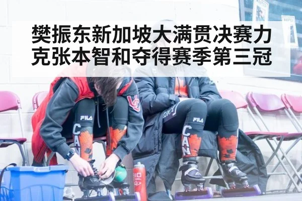 樊振东新加坡大满贯决赛力克张本智和夺得赛季第三冠